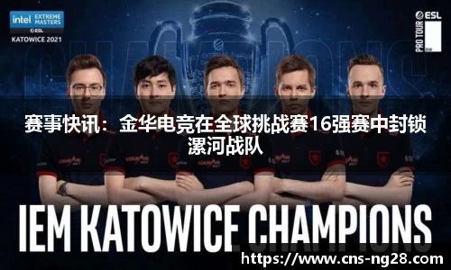 赛事快讯：金华电竞在全球挑战赛16强赛中封锁漯河战队