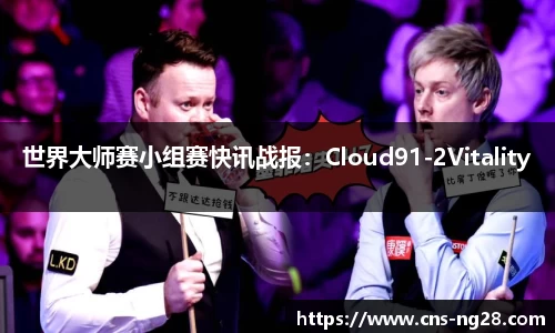 世界大师赛小组赛快讯战报：Cloud91-2Vitality